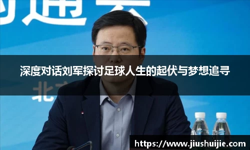 深度对话刘军探讨足球人生的起伏与梦想追寻